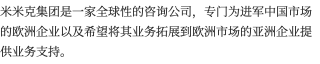 米米克集团是一家全球性的咨询公司，专门为进军中国市场的欧洲企业以及希望将其业务拓展到欧洲市场的亚洲企业提供业务支持。